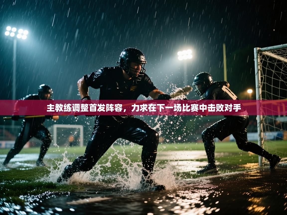 开云体育app官网下载地址-主教练调整首发阵容,力求在下一场比赛中击败对手  第1张