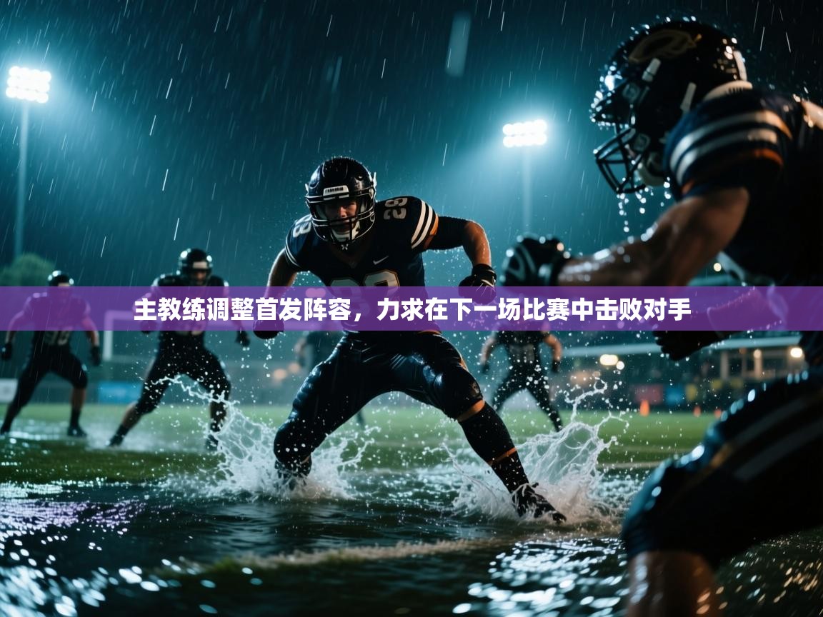 开云体育app官网下载地址-主教练调整首发阵容,力求在下一场比赛中击败对手  第2张