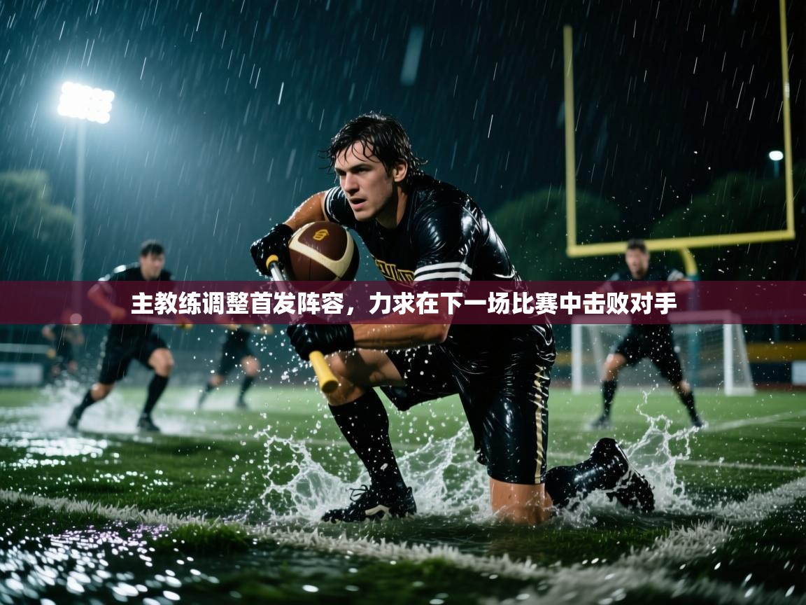 开云体育app官网下载地址-主教练调整首发阵容,力求在下一场比赛中击败对手  第3张