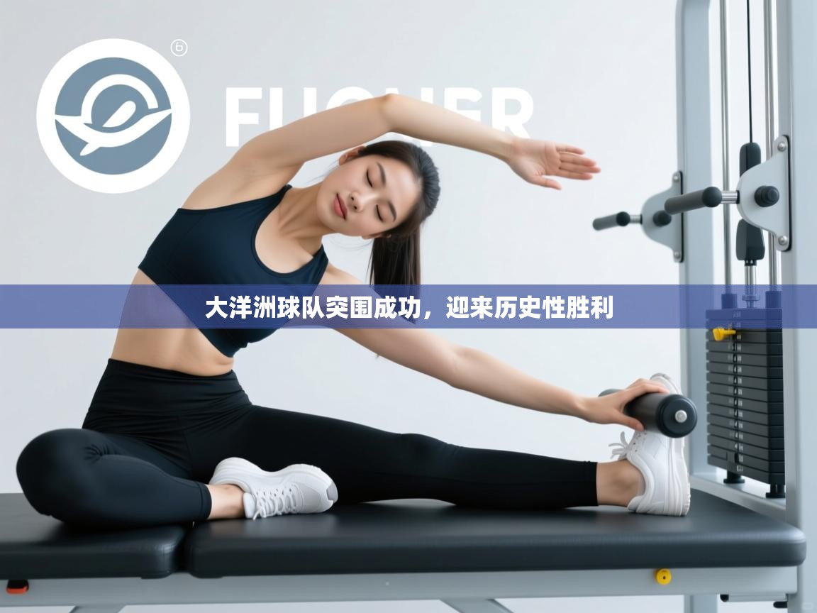 开云体育无法登录解决方案-大洋洲球队突围成功,迎来历史性胜利 第2张