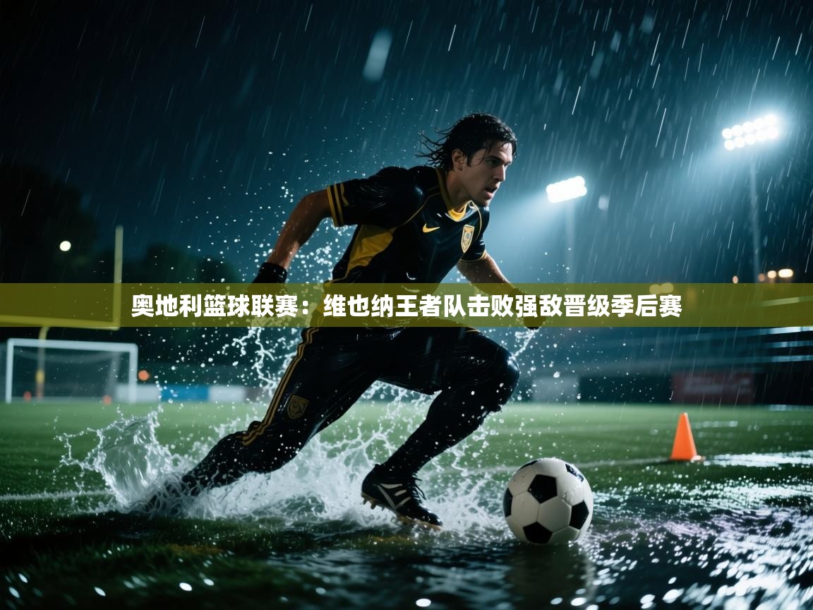 开云体育登录入口-奥地利篮球联赛：维也纳王者队击败强敌晋级季后赛  第2张