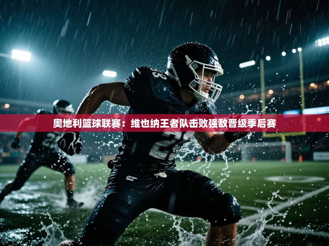 开云体育登录入口-奥地利篮球联赛：维也纳王者队击败强敌晋级季后赛  第3张