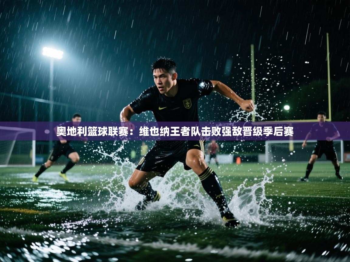 开云体育登录入口-奥地利篮球联赛：维也纳王者队击败强敌晋级季后赛  第4张