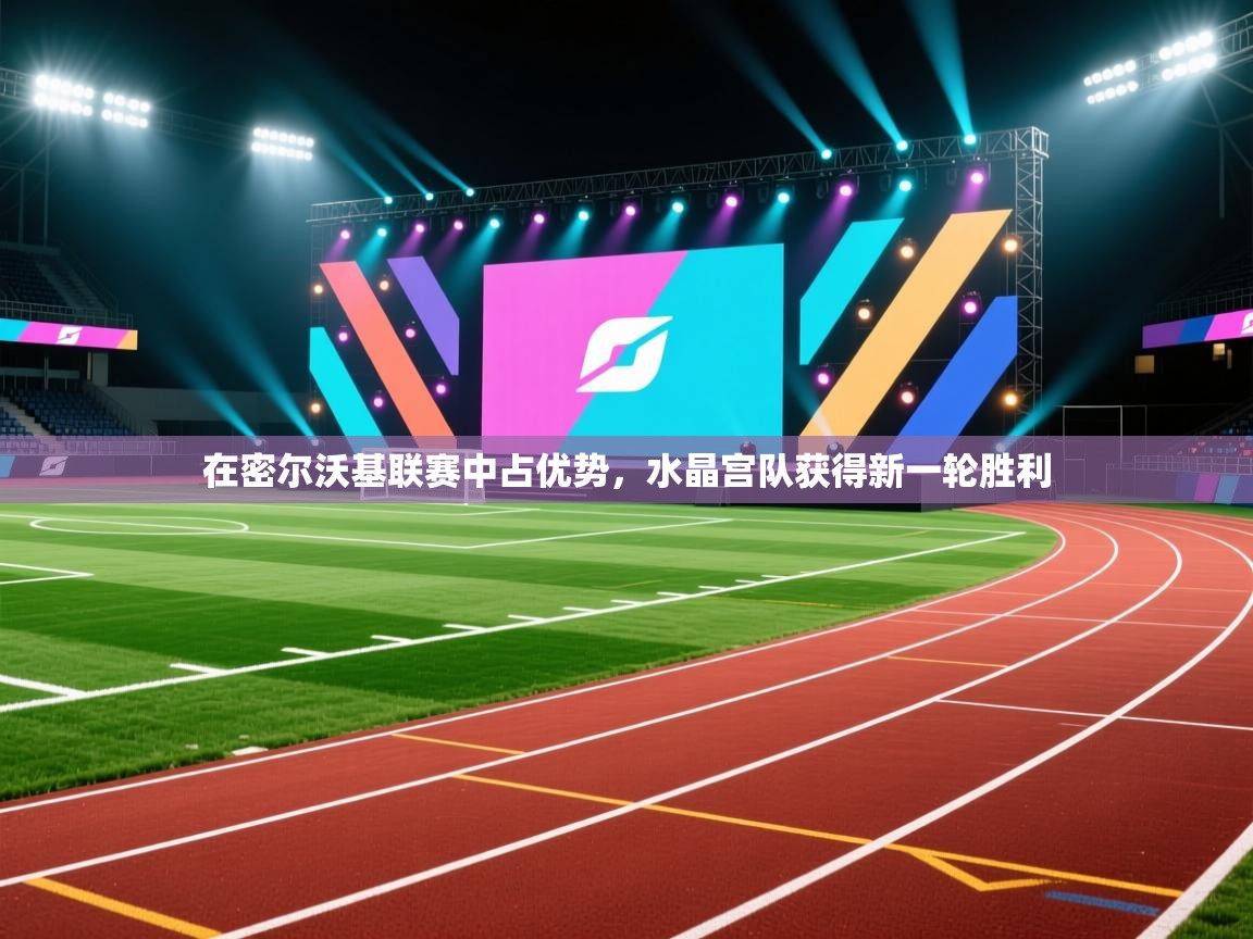 开云体育工单提交入口-在密尔沃基联赛中占优势,水晶宫队获得新一轮胜利 第2张