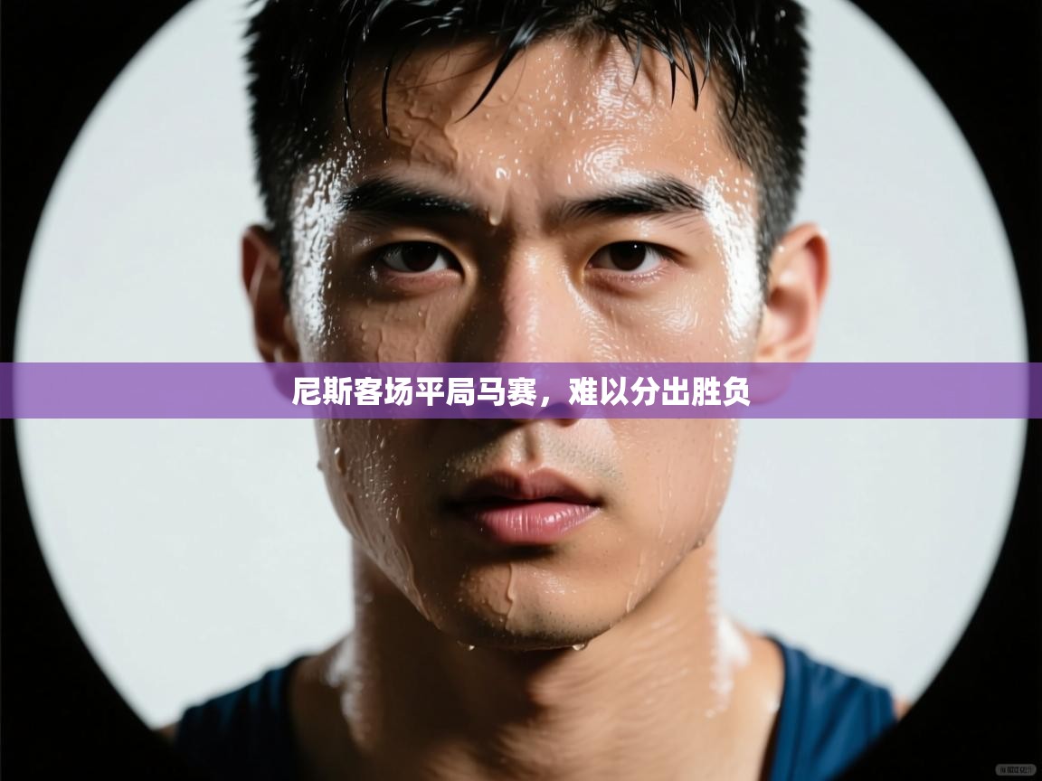 开云体育夜间模式开启-尼斯客场平局马赛,难以分出胜负 第3张