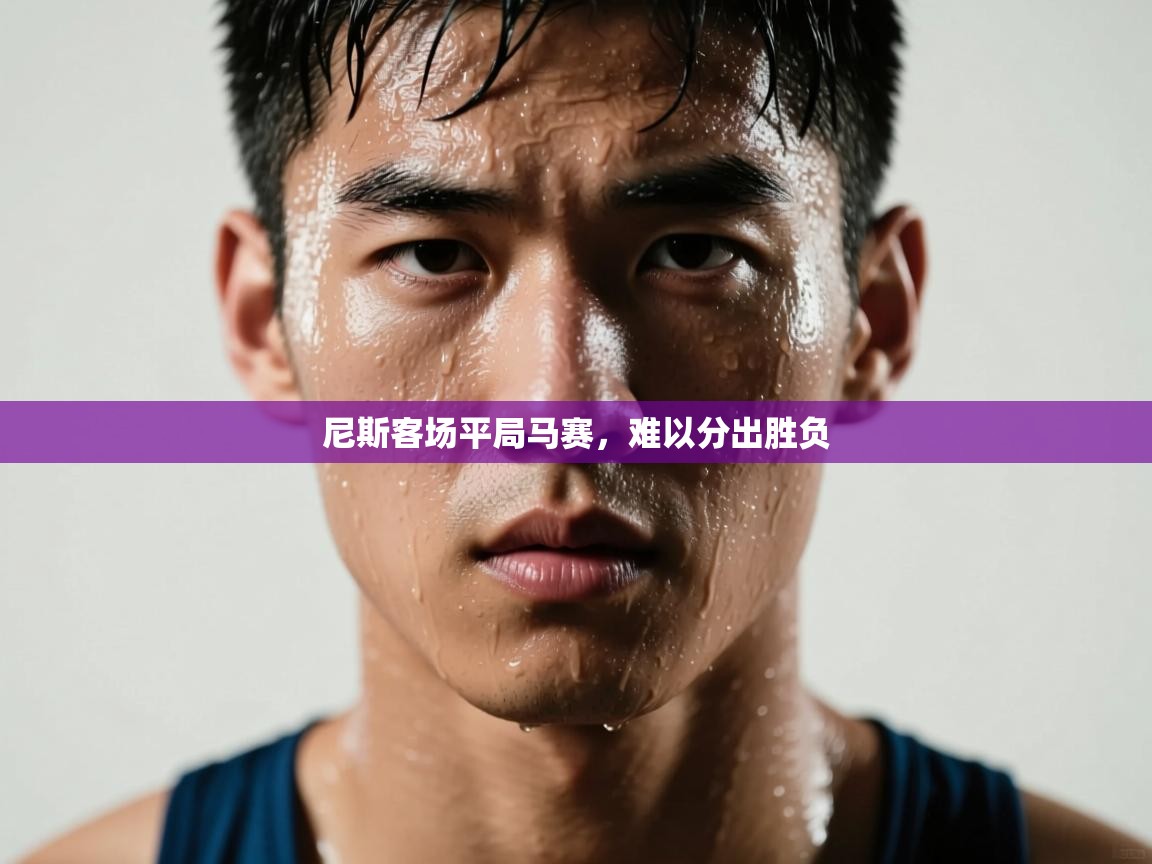 开云体育夜间模式开启-尼斯客场平局马赛,难以分出胜负 第4张