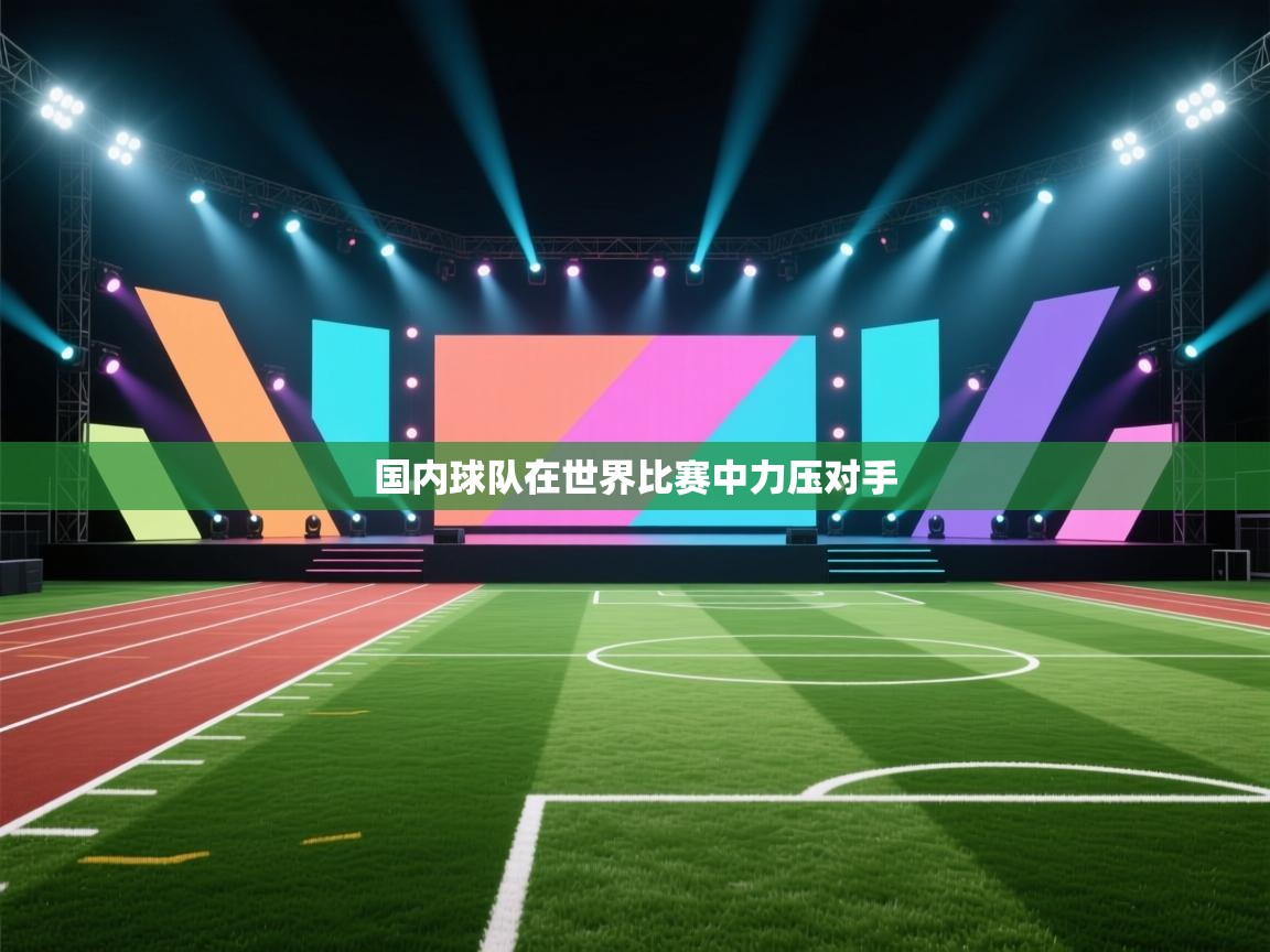 开云体育注册app-国内球队在世界比赛中力压对手 第1张