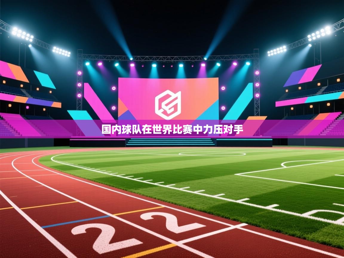 开云体育注册app-国内球队在世界比赛中力压对手 第4张