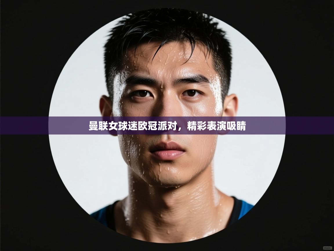 开云体育注册-曼联女球迷欧冠派对,精彩表演吸睛 第1张