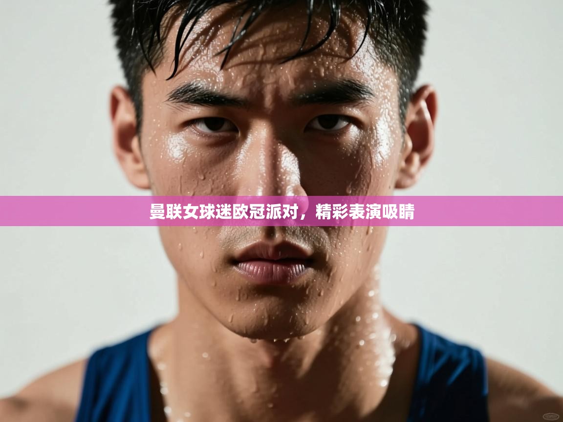 开云体育注册-曼联女球迷欧冠派对,精彩表演吸睛 第2张