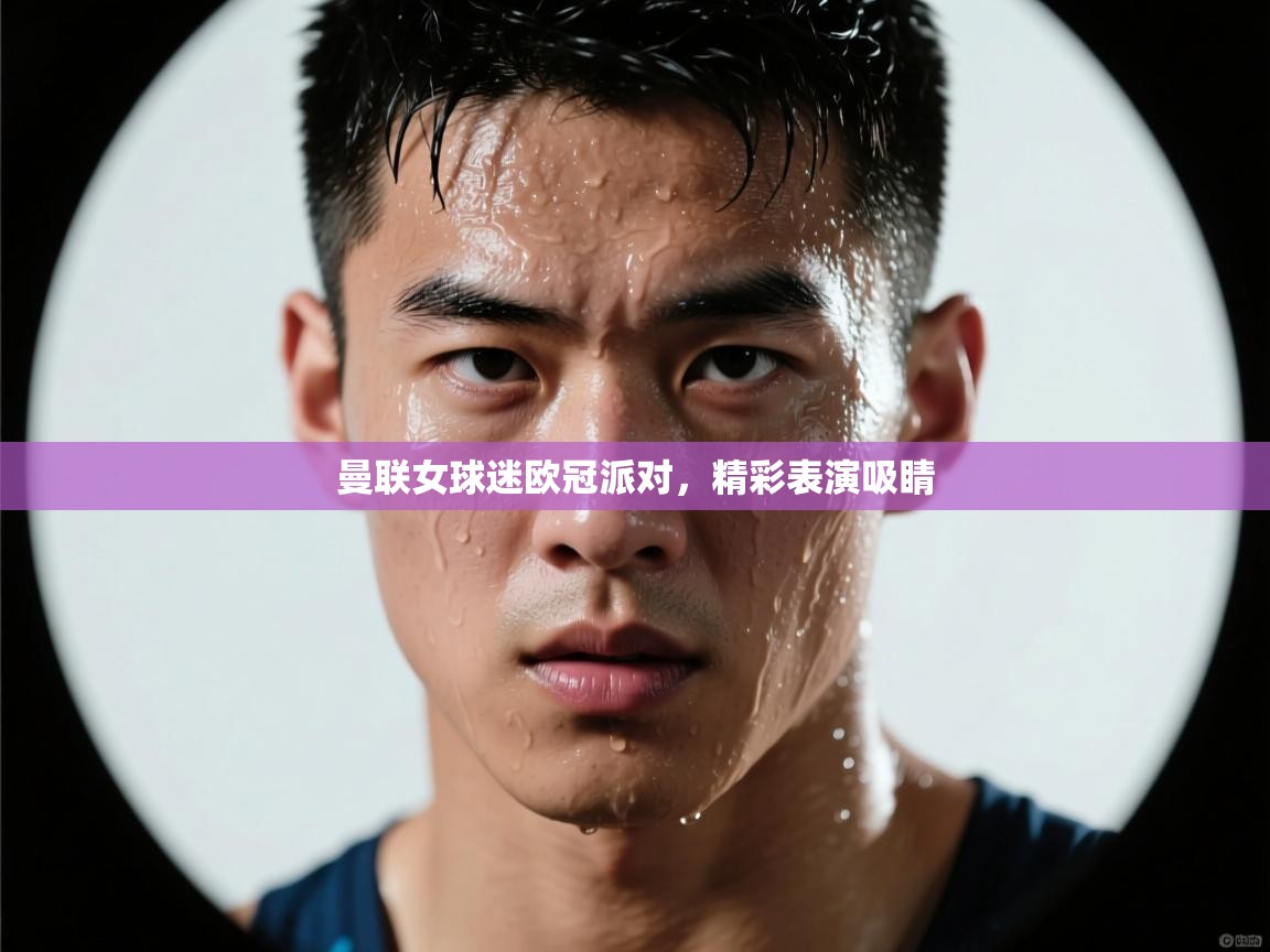 开云体育注册-曼联女球迷欧冠派对,精彩表演吸睛 第4张