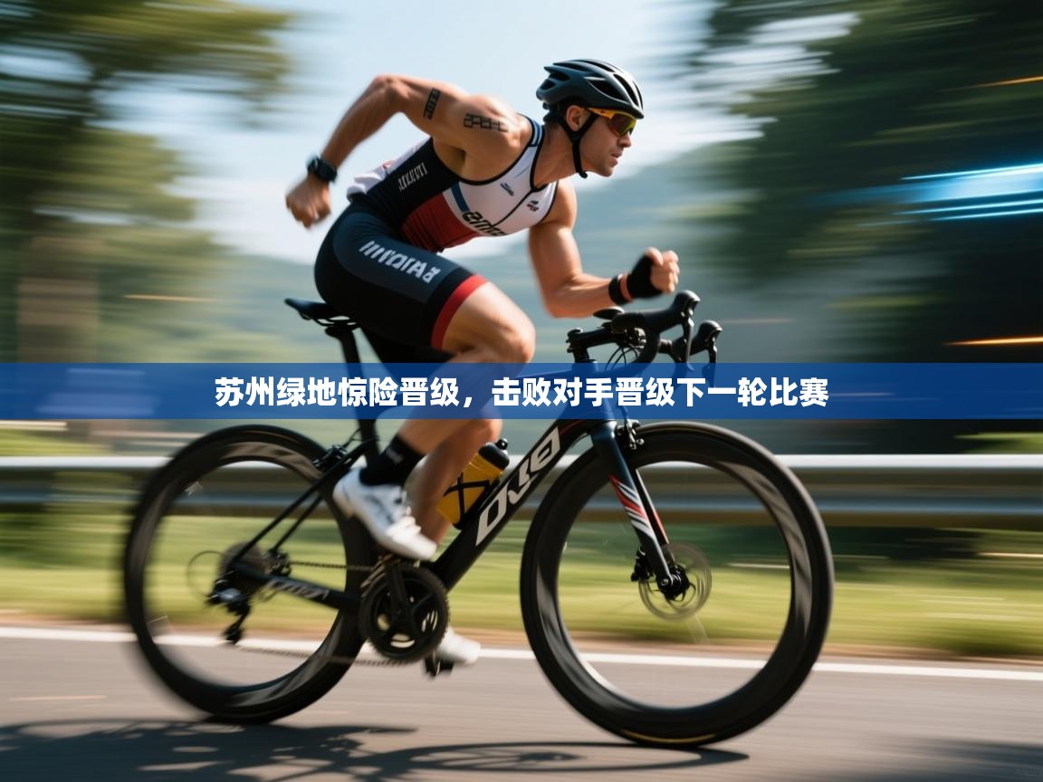 开云体育热门赛事直达-苏州绿地惊险晋级,击败对手晋级下一轮比赛 第1张