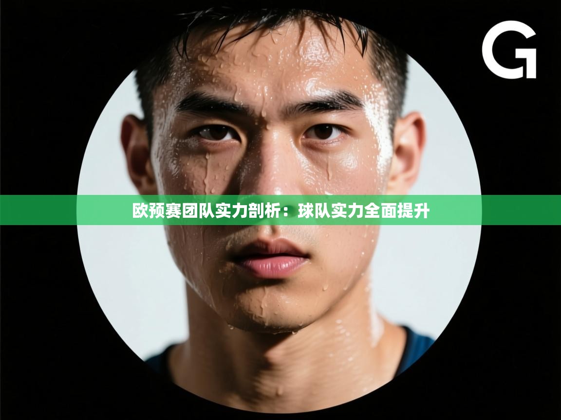 云开体育-欧预赛团队实力剖析:球队实力全面提升 第4张