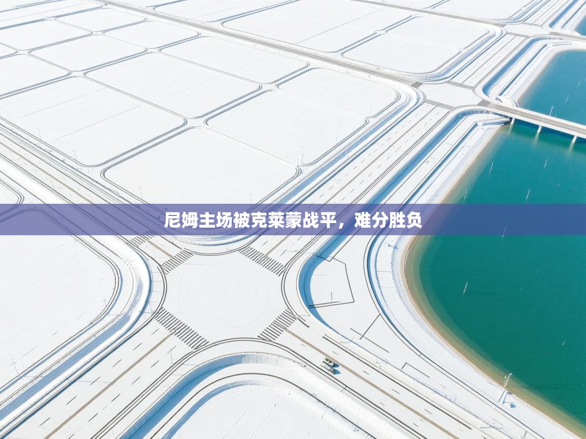 开云体育多语言中文版-尼姆主场被克莱蒙战平,难分胜负 第3张