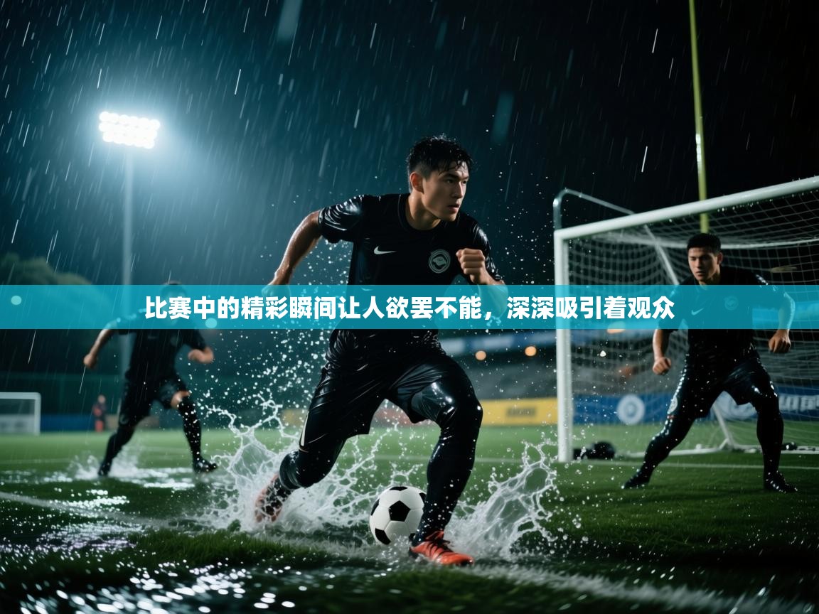 开云体育入口网址-比赛中的精彩瞬间让人欲罢不能，深深吸引着观众  第2张