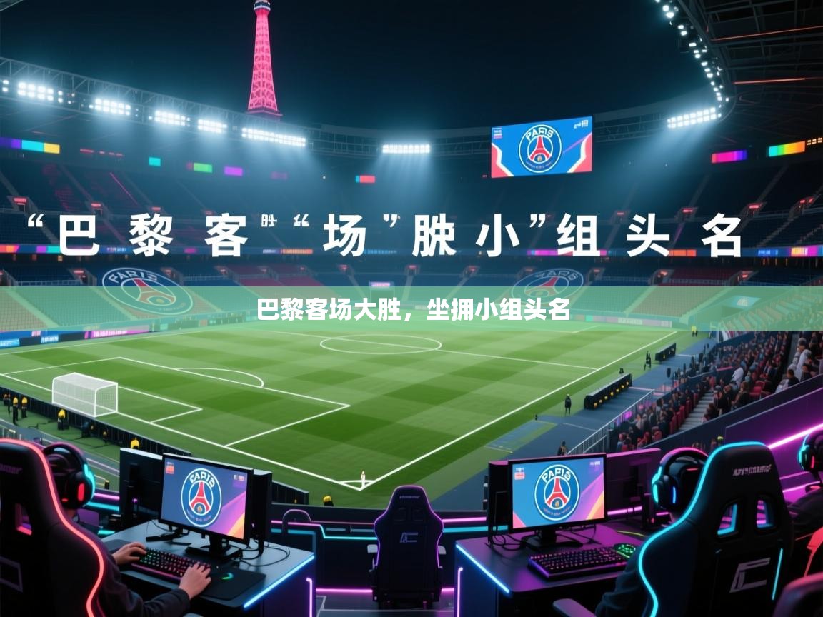 开云体育客服在线咨询-巴黎客场大胜，坐拥小组头名  第1张