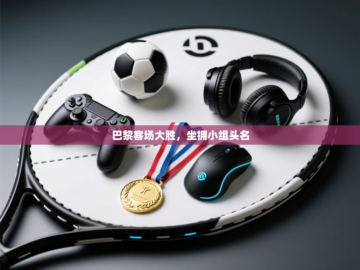 开云体育客服在线咨询-巴黎客场大胜，坐拥小组头名  第4张