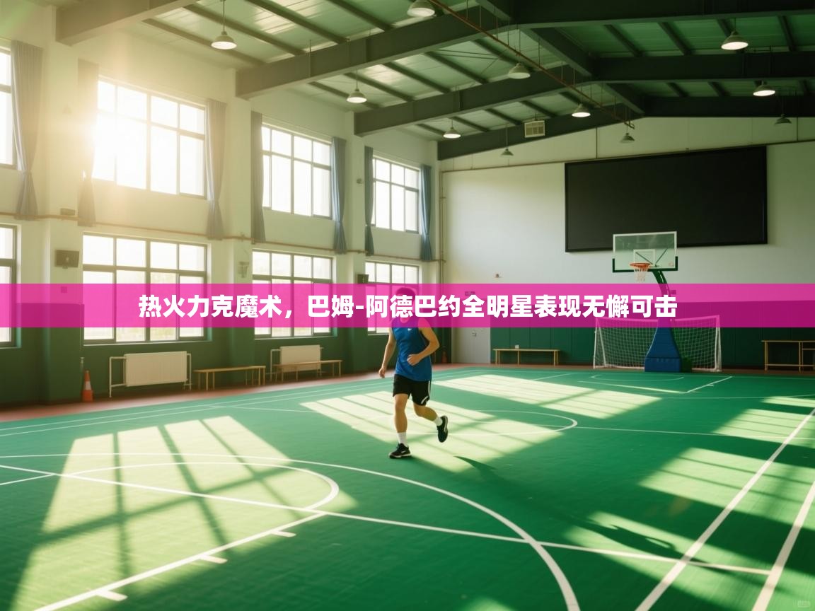 开云体育版本更新日志2025-热火力克魔术，巴姆-阿德巴约全明星表现无懈可击  第2张