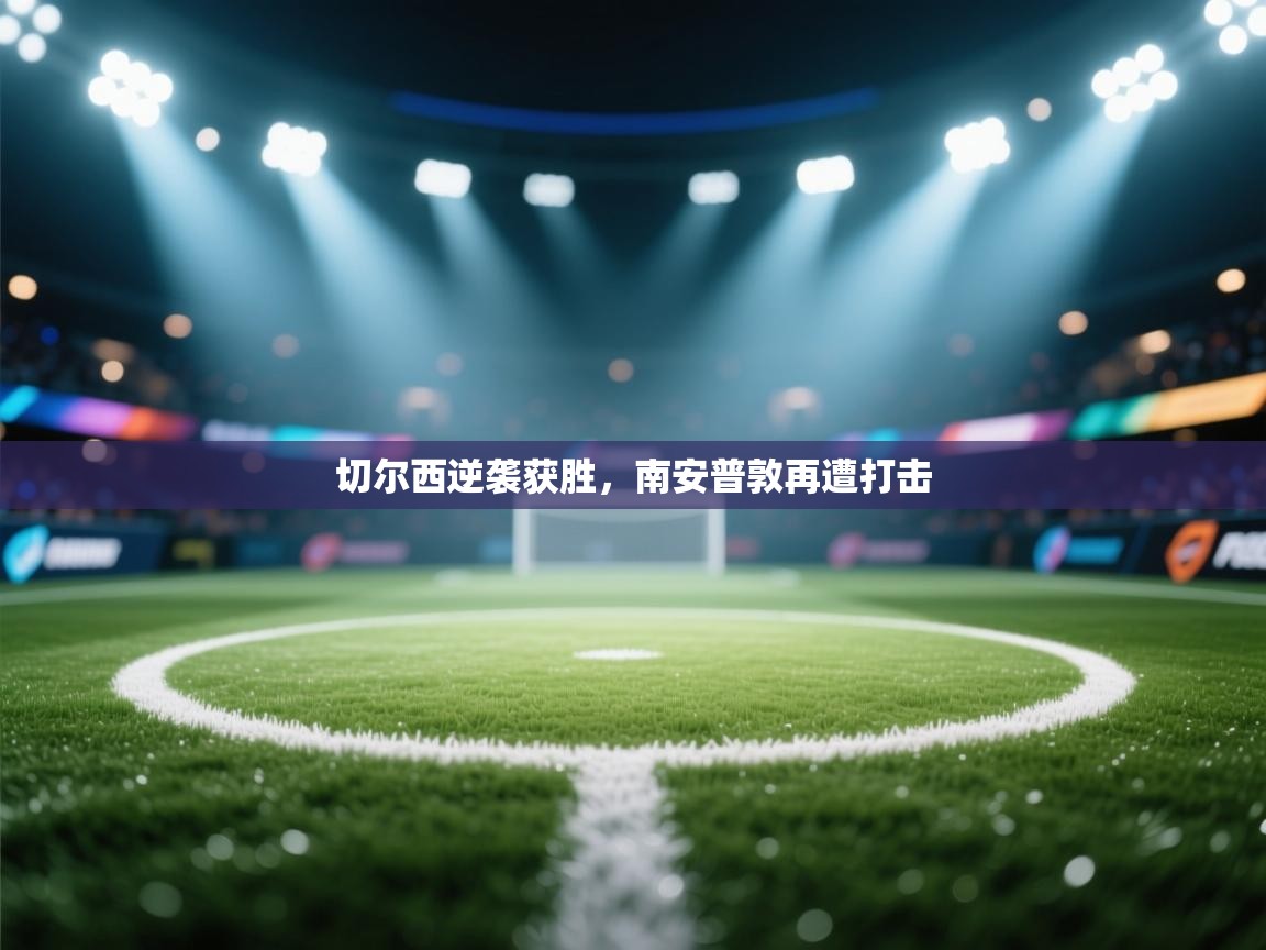 开云中国kaiyun·体育官方网站-切尔西逆袭获胜,南安普敦再遭打击 第2张