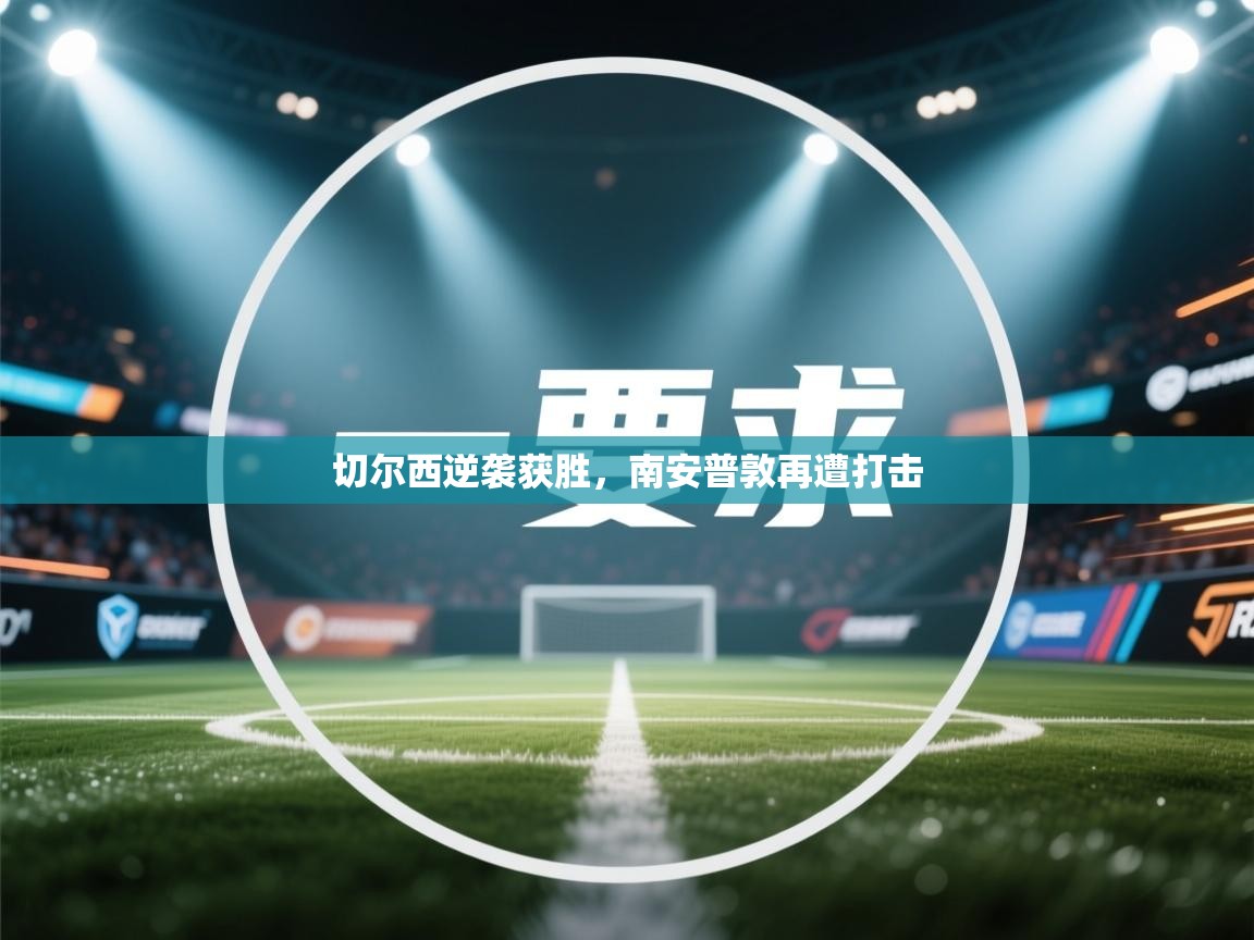 开云中国kaiyun·体育官方网站-切尔西逆袭获胜,南安普敦再遭打击 第4张