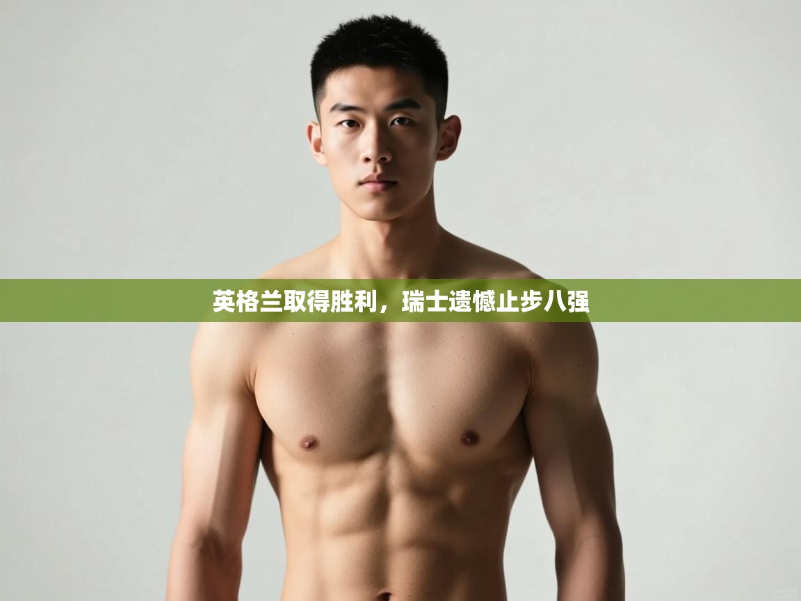 开云体育无法登录解决方案-英格兰取得胜利，瑞士遗憾止步八强  第3张