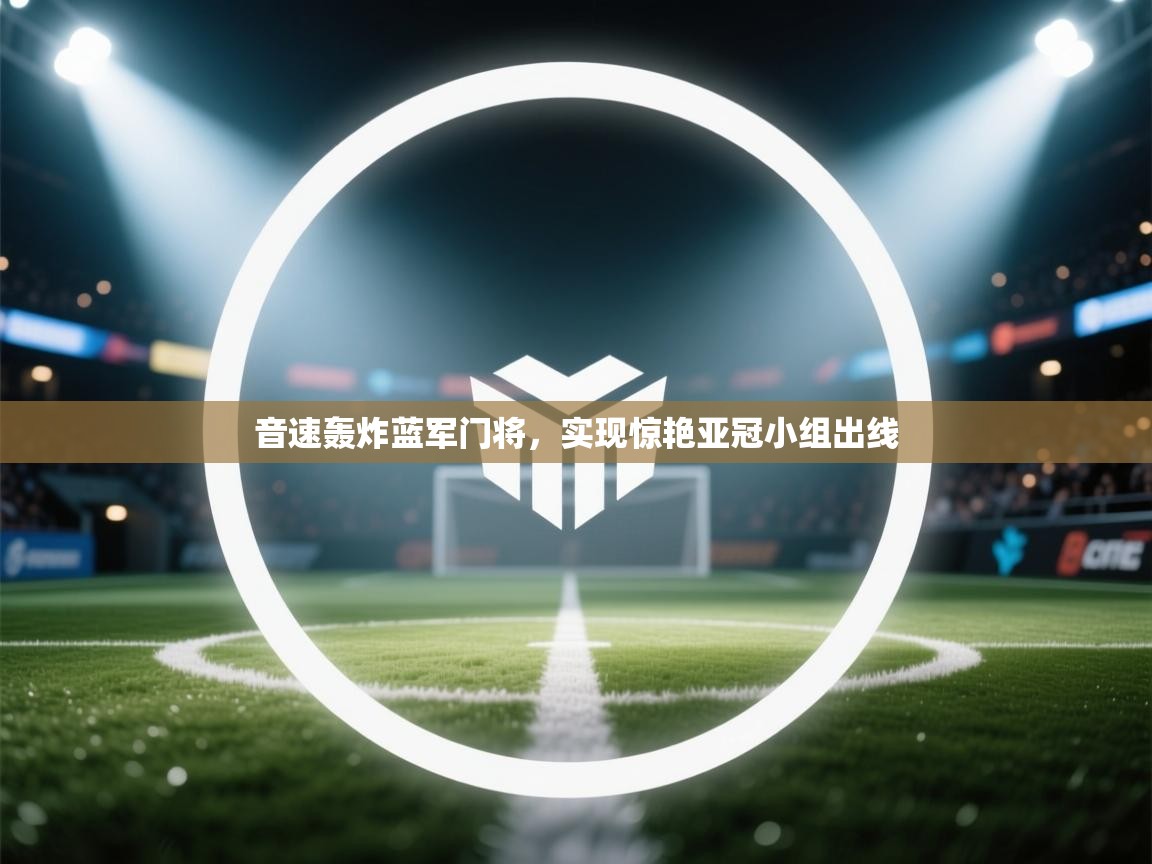 开云平台-音速轰炸蓝军门将,实现惊艳亚冠小组出线 第2张