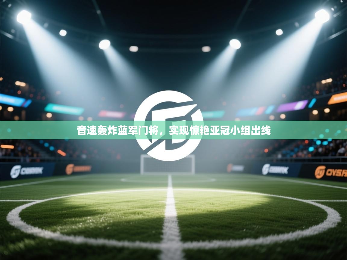 开云平台-音速轰炸蓝军门将,实现惊艳亚冠小组出线 第3张