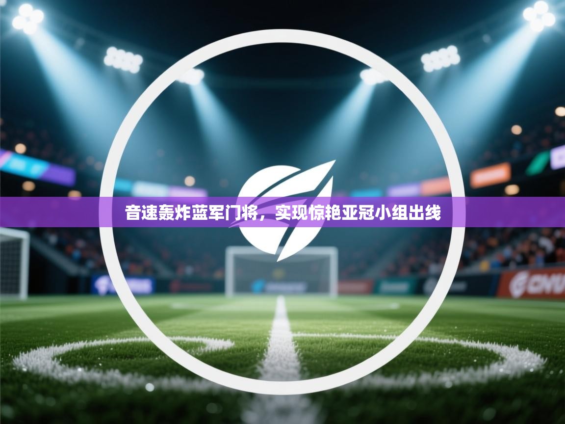 开云平台-音速轰炸蓝军门将,实现惊艳亚冠小组出线 第4张