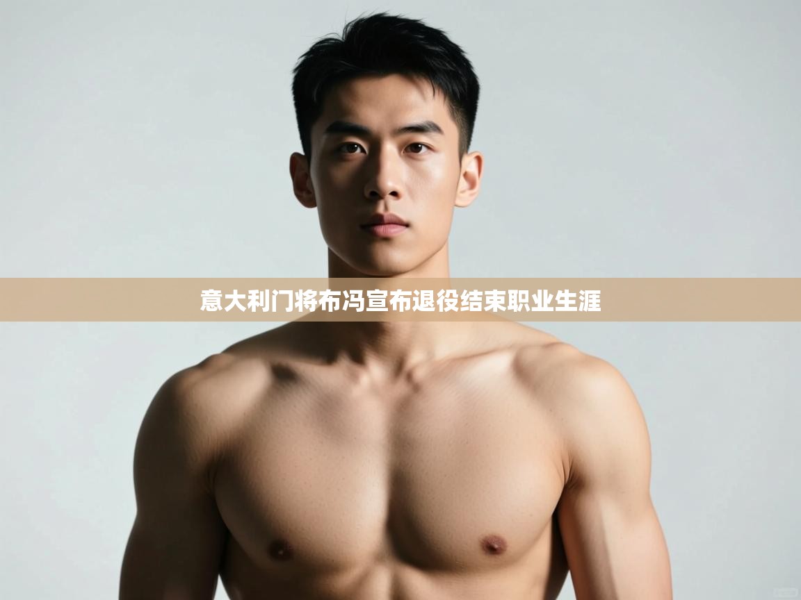 开云体育app评价-意大利门将布冯宣布退役结束职业生涯  第1张