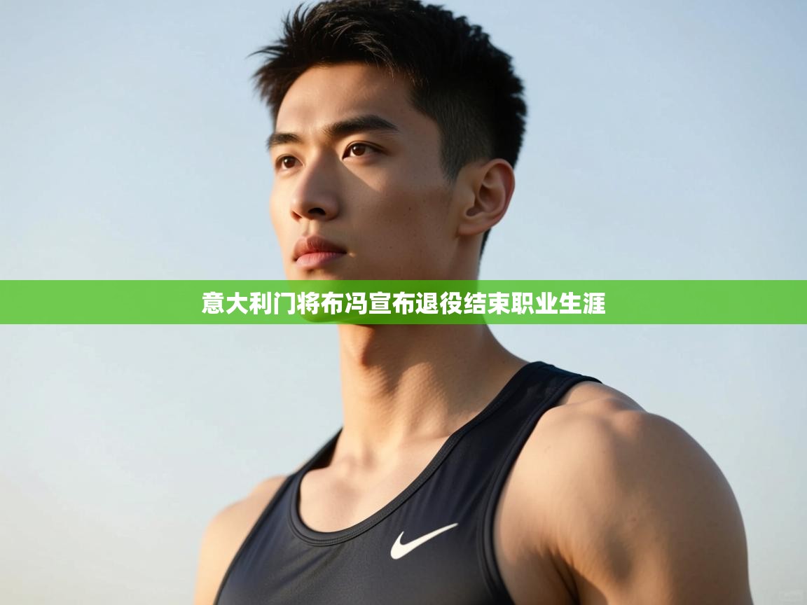 开云体育app评价-意大利门将布冯宣布退役结束职业生涯  第2张