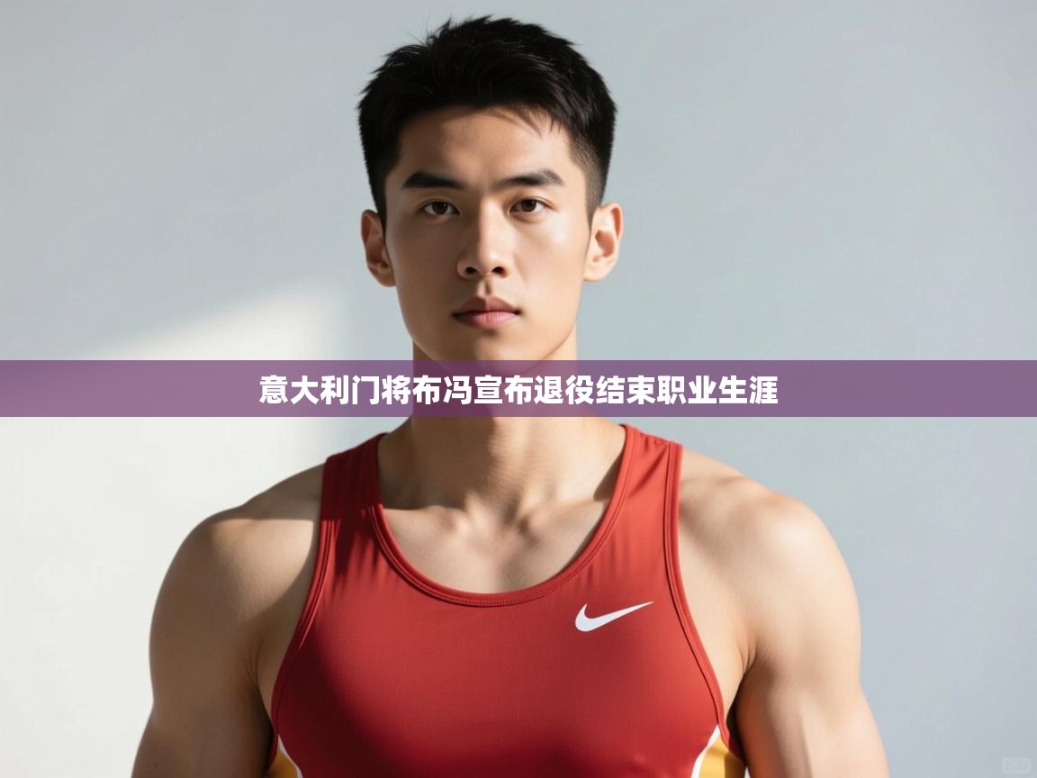 开云体育app评价-意大利门将布冯宣布退役结束职业生涯  第3张