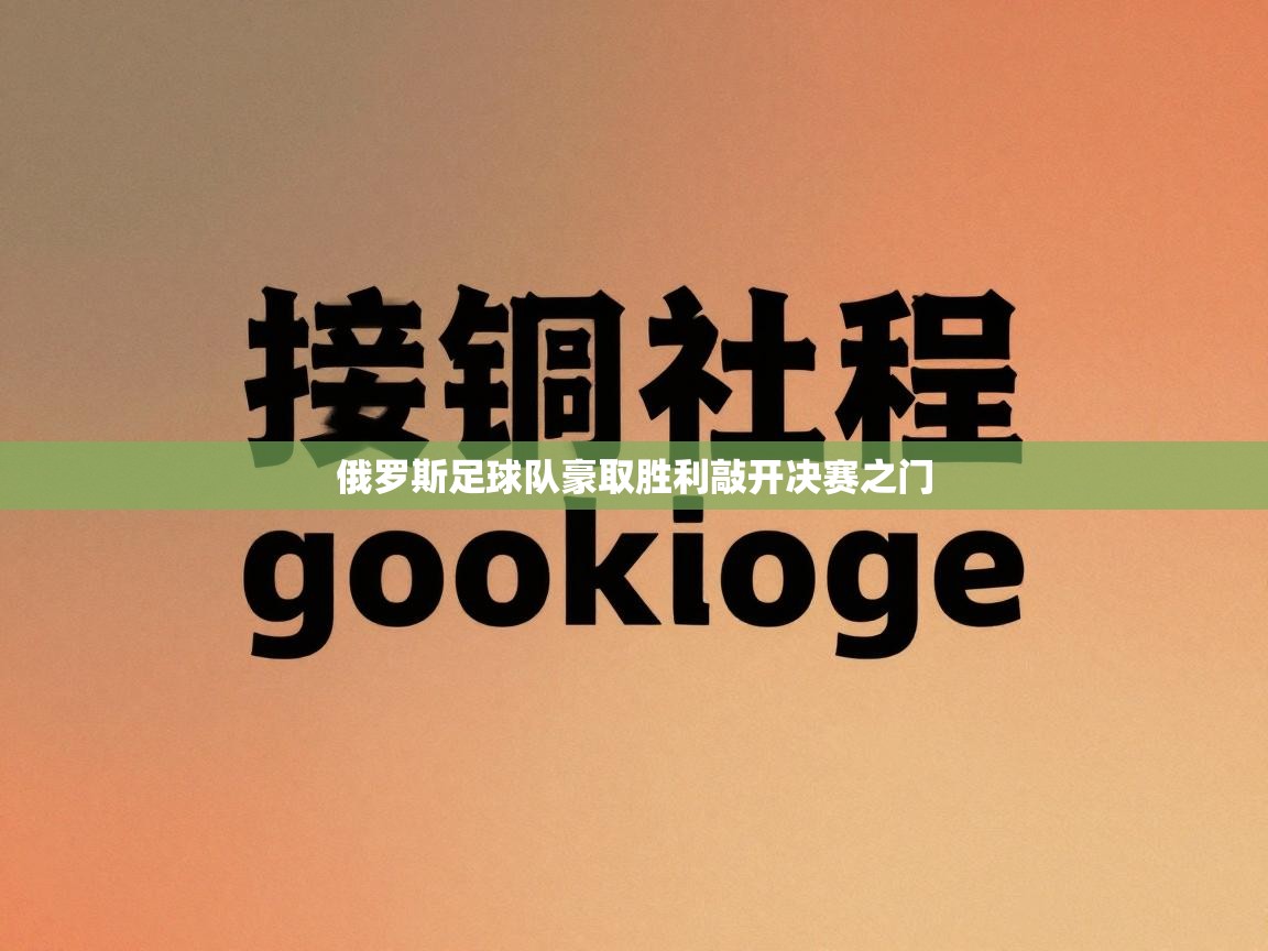开云体育忘记密码找回-俄罗斯足球队豪取胜利敲开决赛之门 第3张